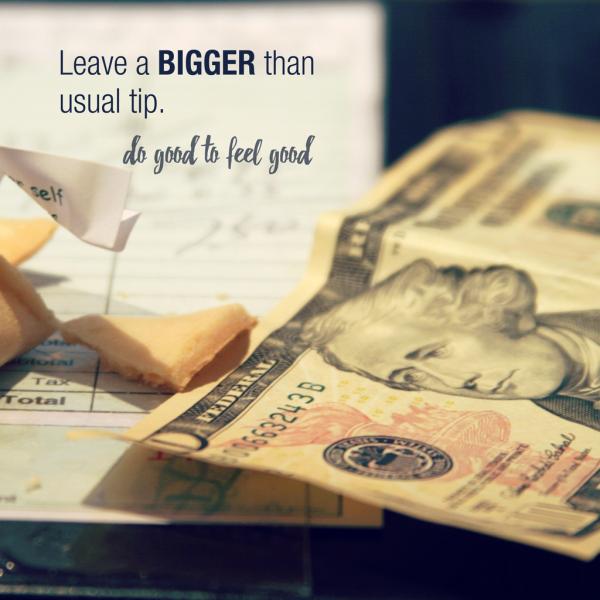 A ten dollar bill lies next to a restaurant check. The overlaid text says "Leave a bigger than usual tip. Do good to feel good.