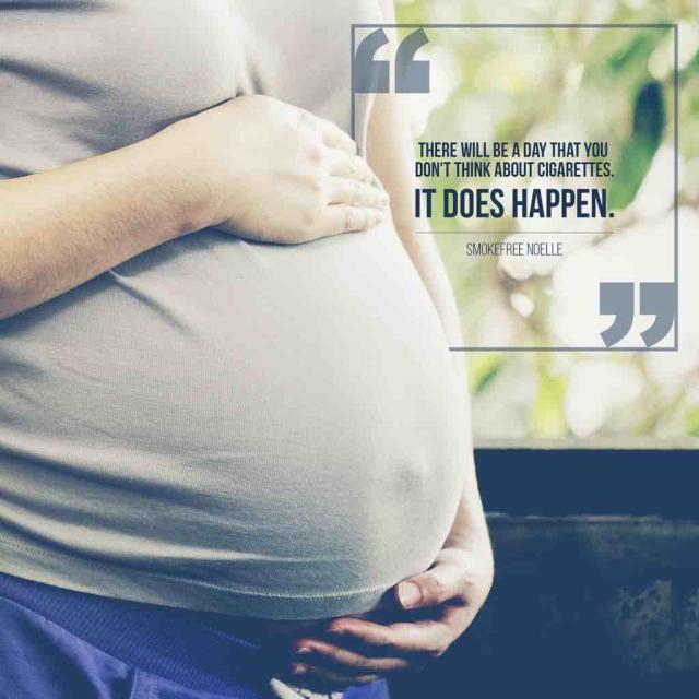 Photo of a woman holding her pregnant belly with text saying "There will be a day that you don’t think about cigarettes. It does happen.” – Smokefree Noelle